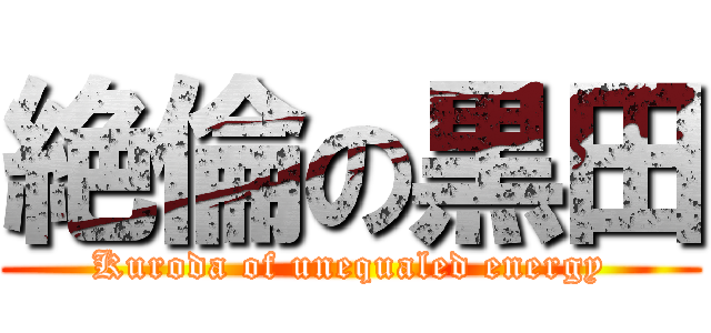 絶倫の黒田 (Kuroda of unequaled energy)