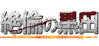 絶倫の黒田 (Kuroda of unequaled energy)