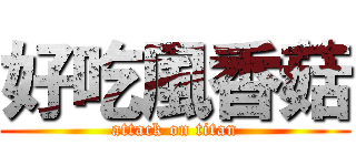 好吃風香菇 (attack on titan)