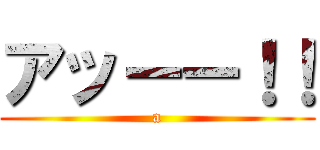 アッーー！！ (a)