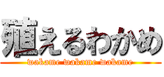 殖えるわかめ (wakame wakame wakame)