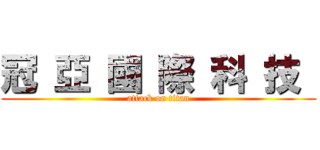 冠 亞 國 際 科 技  (attack on titan)