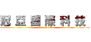 冠 亞 國 際 科 技  (attack on titan)