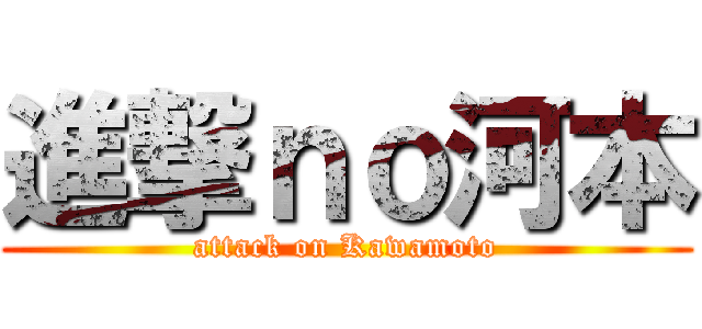 進撃ｎｏ河本 (attack on Kawamoto)
