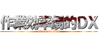 作業効率劇的ＤＸ (attack on titan)
