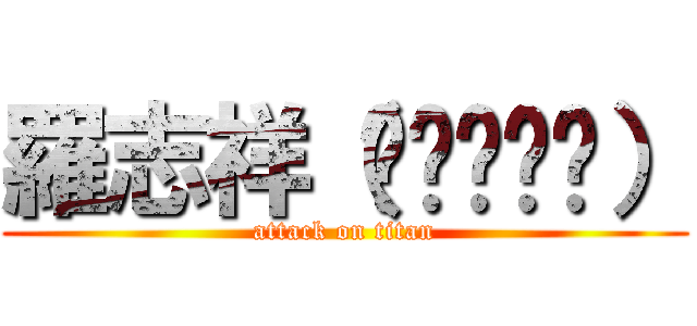 羅志祥（ღ˘⌣˘ღ） (attack on titan)
