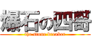 爆石の四哥 (the stone breaker)