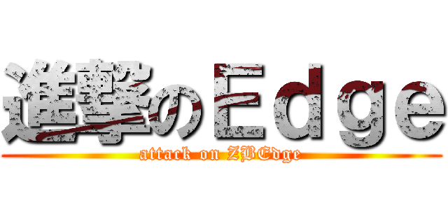 進撃のＥｄｇｅ (attack on ZBEdge)