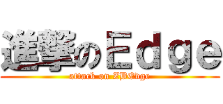 進撃のＥｄｇｅ (attack on ZBEdge)