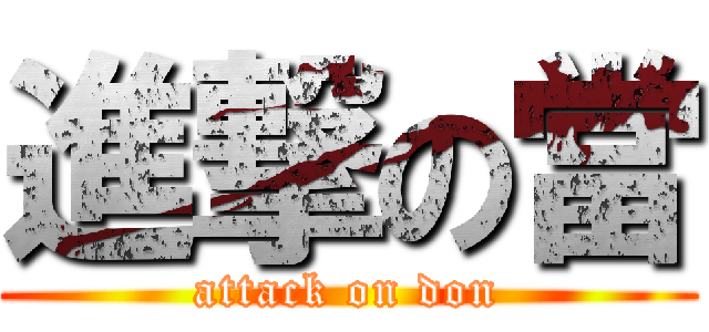 進撃の當 (attack on don)