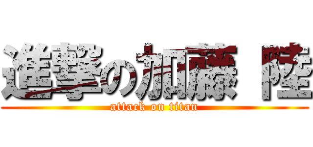 進撃の加藤 陸 (attack on titan)