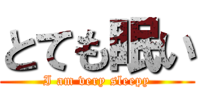 とても眠い (I am very sleepy)