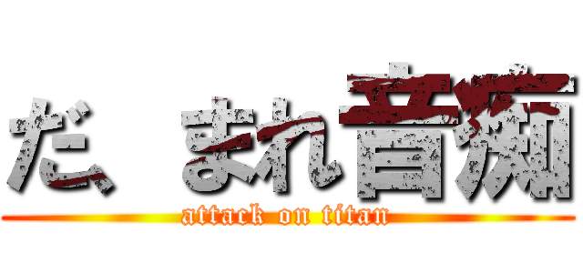 だ、まれ音痴 (attack on titan)