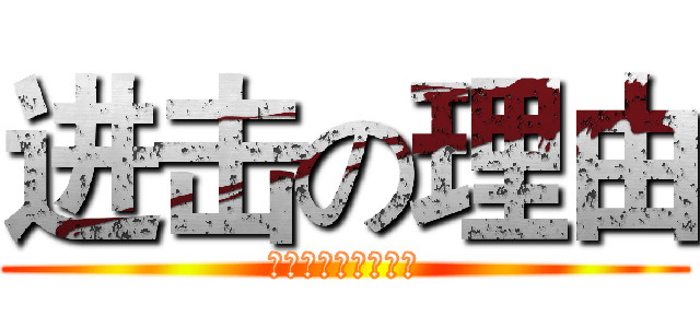 进击の理由 (私が主な理由だった)