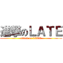 進撃のＬＡＴＥ (attack on LATE)