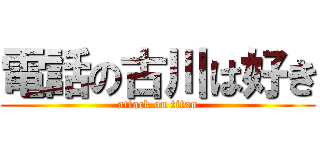 電話の古川は好き (attack on titan)
