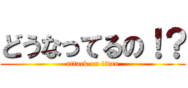 どうなってるの！？ (attack on titan)