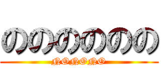 のののののの (NONONO)