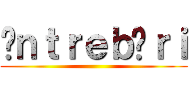 Îｎｔｒｅｂăｒｉ ()