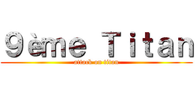 ９èｍｅ Ｔｉｔａｎ (attack on titan)