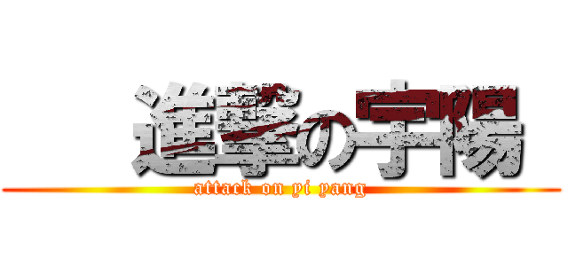    進撃の宇陽  (attack on yi yang)