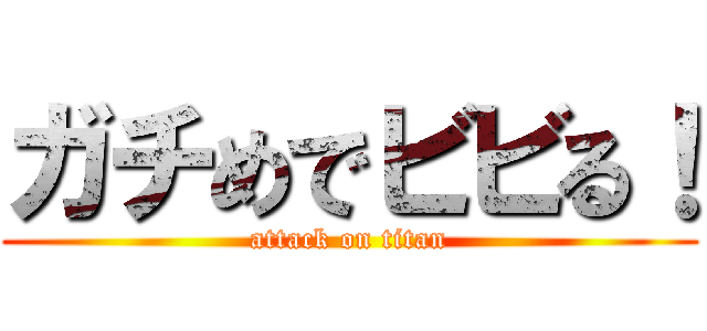 ガチめでビビる！ (attack on titan)