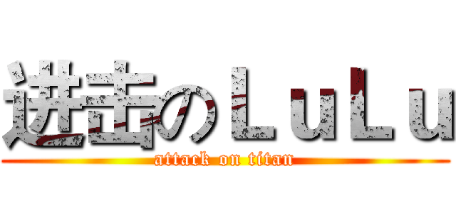 进击のＬｕＬｕ (attack on titan)