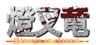 燈叉竜 (Hisaryu on channel)