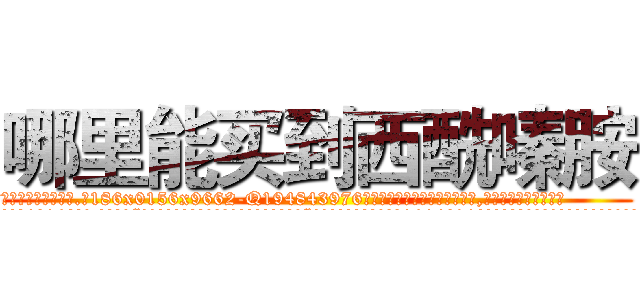 哪里能买到西酰嗪胺 (哪里能买到西酰嗪胺【电.话186x0156x9662-Q194843976林氏药业】我们做的是长期生意,靠的是老客户长期支持
参考消息网2月20日报道 韩媒称，“剩女多、离婚率高的城市，房价一定会上涨。”这是中国经济学家金岩石2016年12月参加在上海举行的房地产相关论坛时说的话。
)