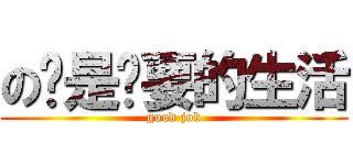 の这是你要的生活 (good job)