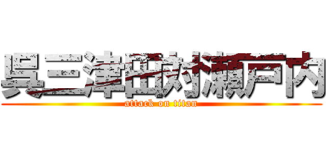 呉三津田対瀬戸内 (attack on titan)