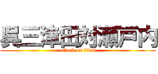 呉三津田対瀬戸内 (attack on titan)