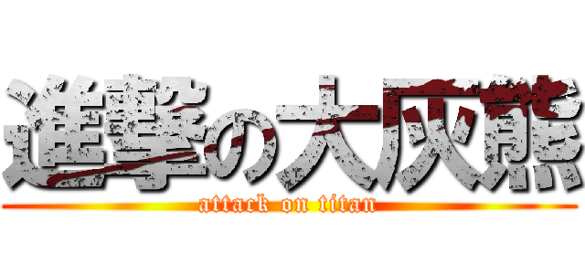 進撃の大灰熊 (attack on titan)