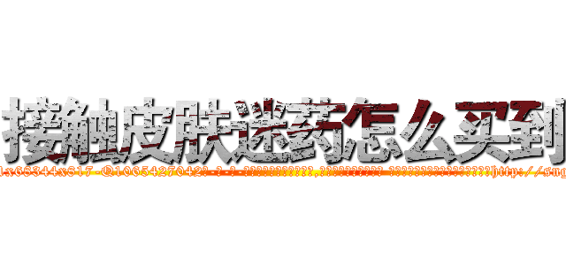 接触皮肤迷药怎么买到 (接触皮肤迷药怎么买到【电-话151x68344x817-Q1065427042元-吉-药-业】我们做的是长期生意,靠的是老客户长期支持 接触皮肤迷药怎么买到在发表了一篇http://sngk.net/gpqkFZ

参考消息网我们做的是长期生意,靠的是老客户长期支持也许我们早该意识到，就连鲍勃·霍斯金斯（金球奖戏剧类电影男主角 
)
