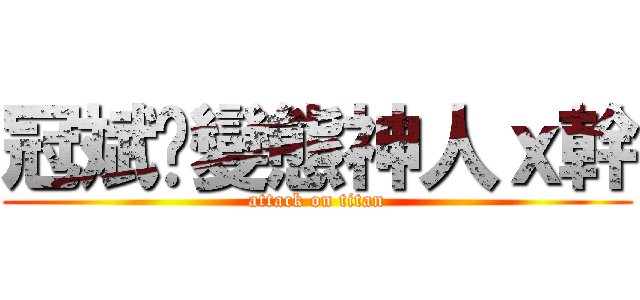 冠斌乄變態神人ｘ幹 (attack on titan)