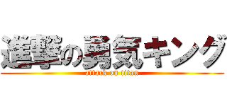 進撃の勇気キング (attack on titan)