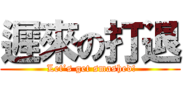 遲來の打退 ( Let’s get smashed!)