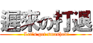 遲來の打退 ( Let’s get smashed!)
