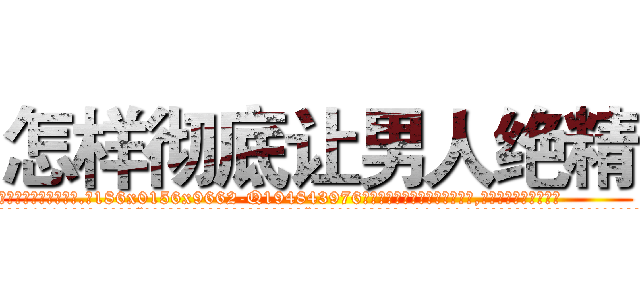 怎样彻底让男人绝精 (怎样彻底让男人绝精【电.话186x0156x9662-Q194843976林氏药业】我们做的是长期生意,靠的是老客户长期支持
参考消息网2月20日报道 韩媒称，“剩女多、离婚率高的城市，房价一定会上涨。”这是中国经济学家金岩石2016年12月参加在上海举行的房地产相关论坛时说的话。
)