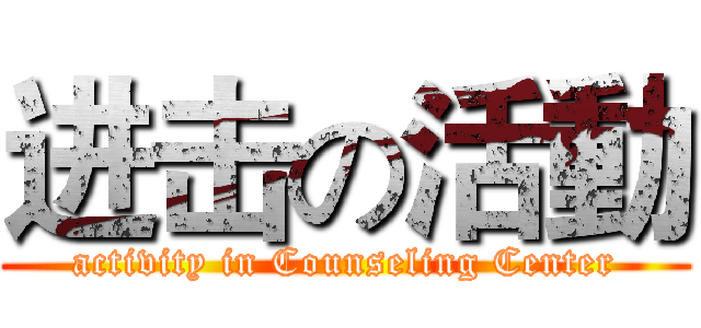 进击の活動 (activity in Counseling Center)