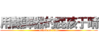 用翻譯器的屁孩于晴 (attack on titan)