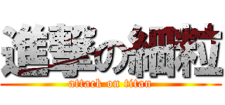 進撃の細粒 (attack on titan)