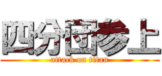 四分団参上 (attack on titan)