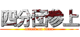 四分団参上 (attack on titan)