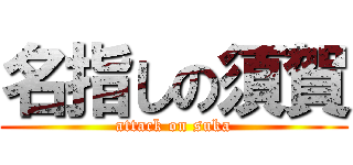 名指しの須賀 (attack on suka)
