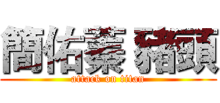 簡佑蓁 豬頭 (attack on titan)