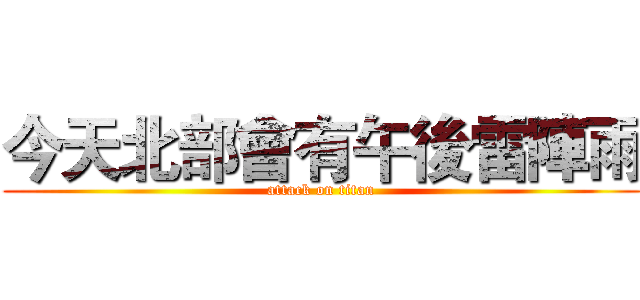 今天北部會有午後雷陣雨 (attack on titan)