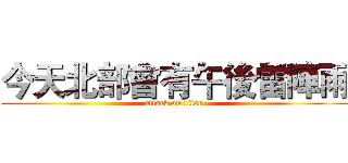 今天北部會有午後雷陣雨 (attack on titan)