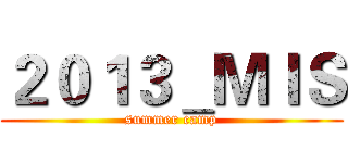 ２０１３＿ＭＩＳ (summer camp)