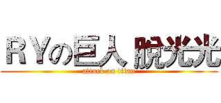 ＲＹの巨人 脫光光 (attack on titan)